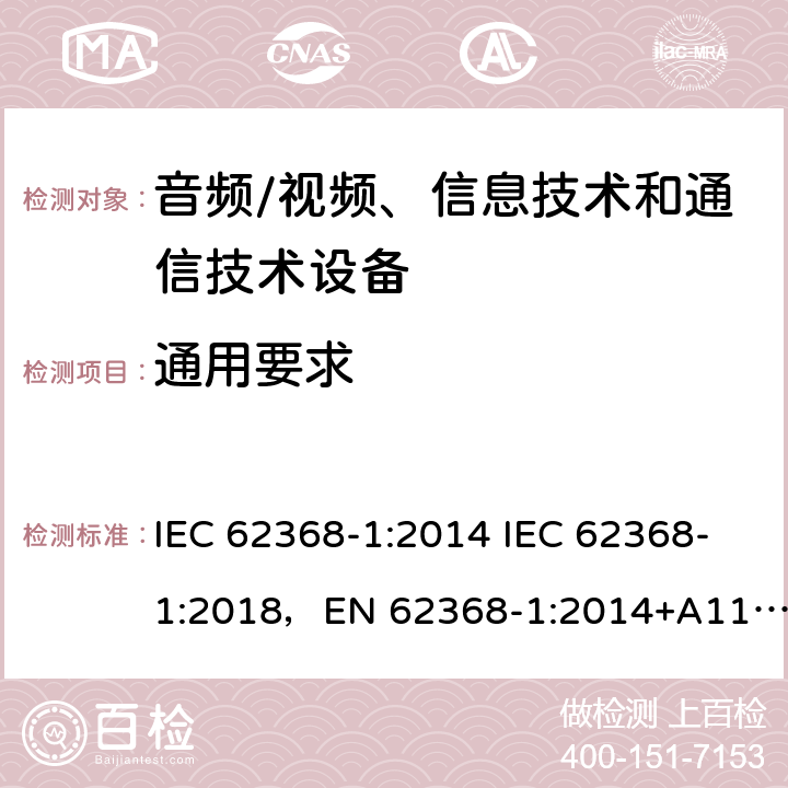 通用要求 音频/视频、信息技术和通信技术设备 -第1部分:安全要求 IEC 62368-1:2014 IEC 62368-1:2018，EN 62368-1:2014+A11:2017，EN IEC 62368-1:2020+A11:2020，UL 62368-1-2019，CAN/CSA-C22.2 No.62368-1-14，AS/NZS 62368.1:2018，CAN/CSA C22.2 No. 62368-1-14，CSA C22.2 No. 62368-1:19 4