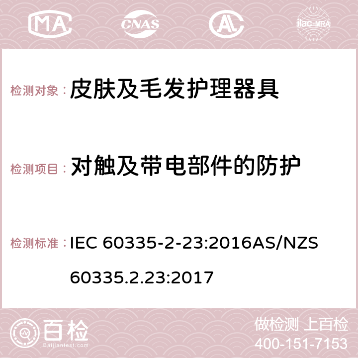 对触及带电部件的防护 家用和类似用途电器的安全　皮肤及毛发护理器具的特殊要求 IEC 60335-2-23:2016
AS/NZS 60335.2.23:2017 8