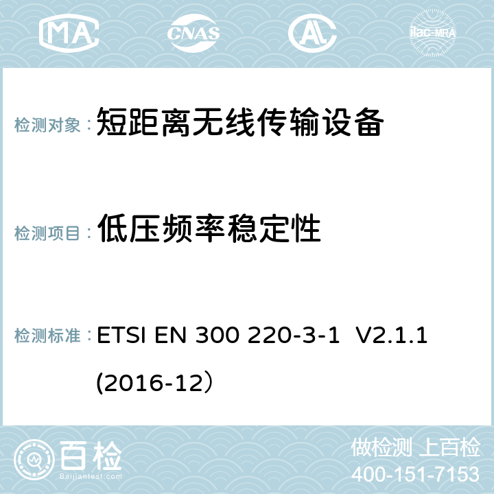 低压频率稳定性 操作频率在25MHz - 1000MHz内的短距离设备；3-1部分：2014/53/EU 指令3.2章节基本要求的协调标准； 操作频率在869.200MHz 到869.250MHz的低功率高可靠性设备，报警装置 ETSI EN 300 220-3-1 V2.1.1(2016-12） 4.2.8