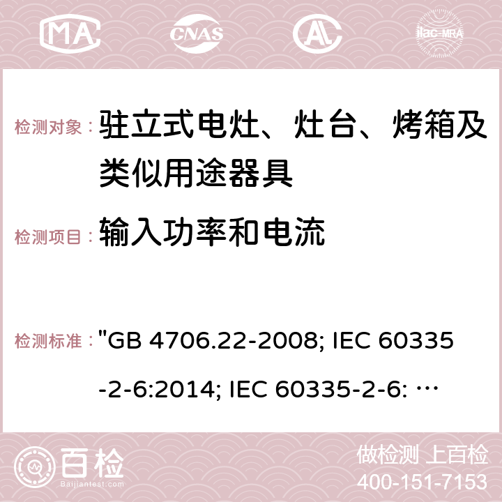 输入功率和电流 家用和类似用途电器的安全 驻立式电灶、灶台、烤箱及类似用途器具的特殊要求 "GB 4706.22-2008; IEC 60335-2-6:2014; IEC 60335-2-6: 2014+A1:2018; EN 60335-2-6:2015; AS/NZS 60335.2.6:2014+A1:2015; EN 60335-2-6:2015+A1:2020+A11:2020; AS/NZS 60335.2.6: 2014+A1:2015+A2:2019; BS EN 60335-2-6:2015+A11:2020" 10