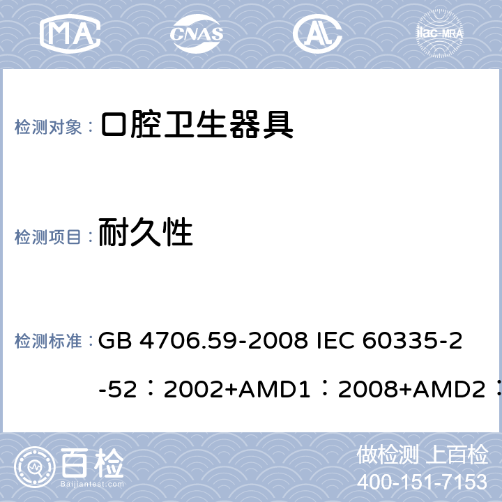 耐久性 家用和類似用途電器的安全口腔衛生器具的特殊要求 GB 4706.59-2008 IEC 60335-2-52：2002+AMD1：2008+AMD2：2017 EN 60335-2-52:2003+A12:2019 BS EN 60335-2-52:2003+A12:2019 AS/NZS 60335.2.52：2018 18