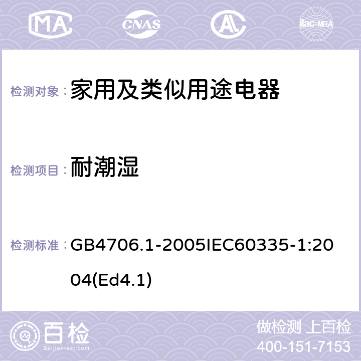 耐潮湿 家用和类似用途电器的安全第1部分：通用要求 GB4706.1-2005
IEC60335-1:2004(Ed4.1) 15