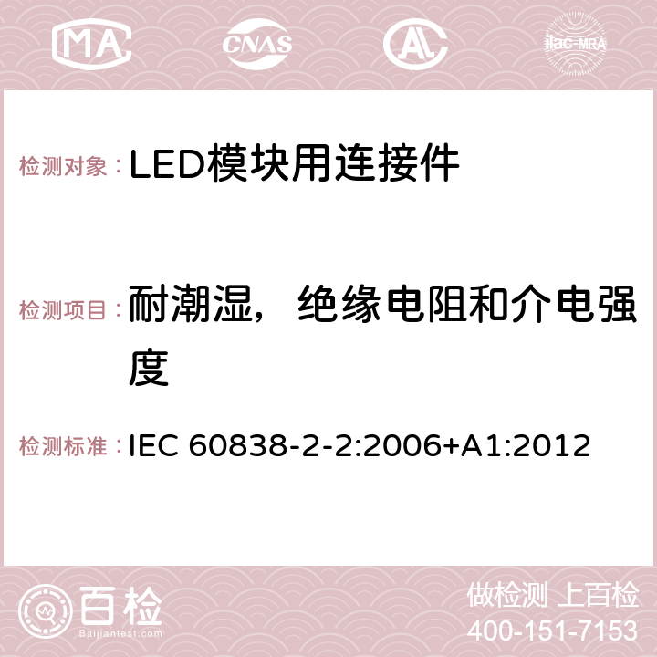 耐潮湿，绝缘电阻和介电强度 杂类灯座 第2-2部分：LED模块用连接器的特殊要求 IEC 60838-2-2:2006+A1:2012 12