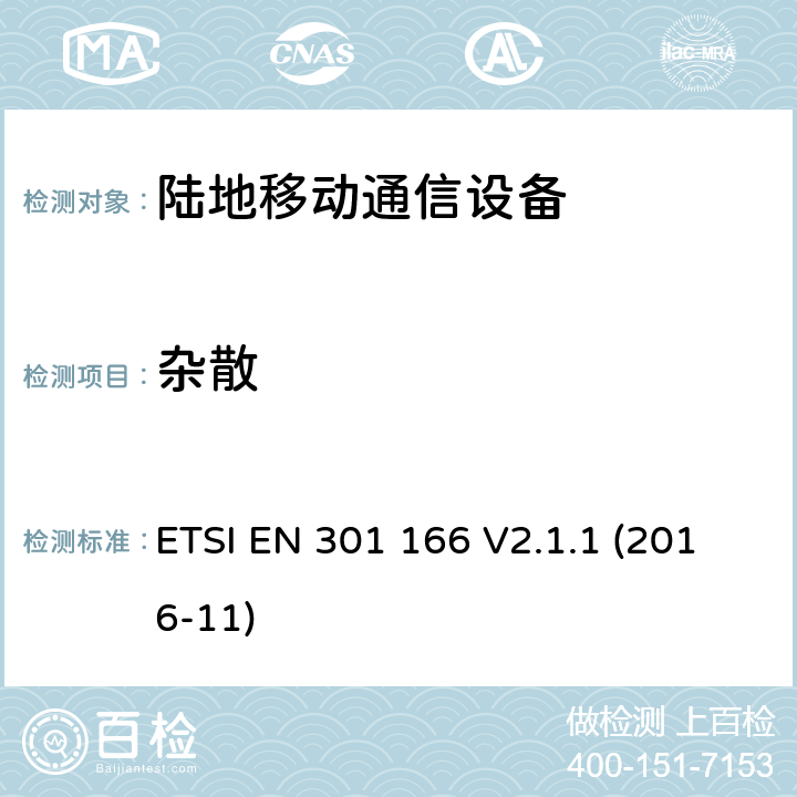 雜散 陸地移動業務;用于模擬和/或數字通信的無線電設備（語音和/或數據）并在窄帶信道上運行并具有天線連接器;統一標準涵蓋基本要求指令2014/53 / EU第3.2條 ETSI EN 301 166 V2.1.1 (2016-11) 7.4, 8.9
