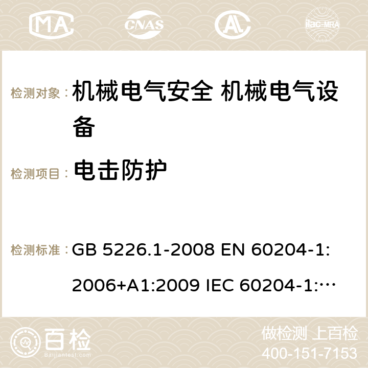 电击防护 机械电气安全 机械电气设备的通用要求 GB 5226.1-2008 
EN 60204-1:2006+A1:2009 
IEC 60204-1:2005+A1:2008, IEC 60204-1:2016 
AS 60204.1:2005+A1:2006
EN 60204-1:2018 6