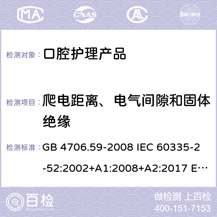 爬电距离、电气间隙和固体绝缘 家用和类似用途电器的安全 口腔卫生器具的特殊要求 GB 4706.59-2008 IEC 60335-2-52:2002+A1:2008+A2:2017 EN 60335-2-52:2003+A1:2008+A11:2010+A12:2019 BS EN 60335-2-52:2003+A1:2008+A11:2010+A12:2019 29