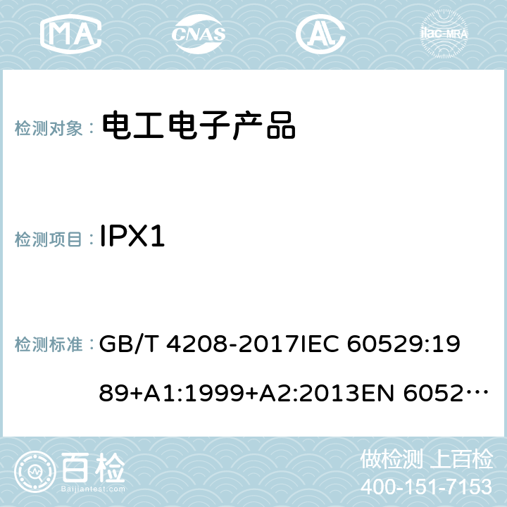 IPX1 外壳防护等级（IP代码） GB/T 4208-2017
IEC 60529:1989+A1:1999+A2:2013
EN 60529:1991+A1:2000+A2:2013
AS 60529:2004+REC:2018 14.2.1