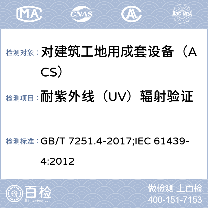 耐紫外线（UV）辐射验证 低压成套开关设备和控制设备 第4部分：对建筑工地用成套设备（ACS）的特殊要求 GB/T 7251.4-2017;IEC 61439-4:2012 10.2.4