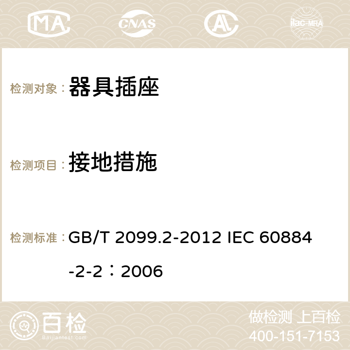 接地措施 家用和类似用途插头插座 第2部分:器具插座的特殊要求 GB/T 2099.2-2012 
IEC 60884-2-2：2006 11