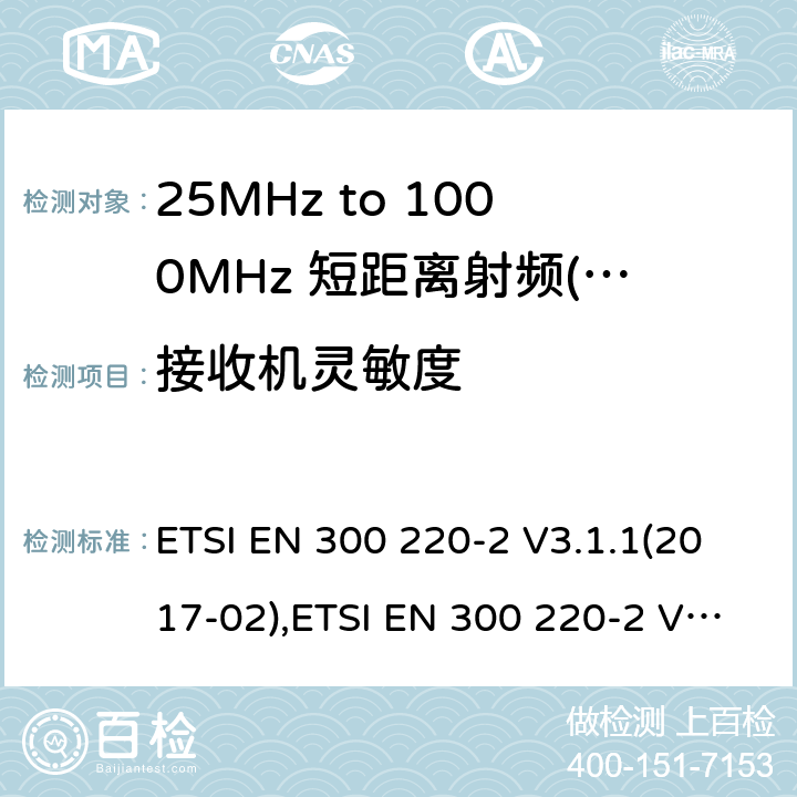 接收机灵敏度 短距离设备（SRD）运行频率范围为25 MHz至1 000 MHz;第二部分：协调标准涵盖了必要条件2004/53 / EU指令第3.2条的要求用于非特定无线电设备 ETSI EN 300 220-2 V3.1.1(2017-02),ETSI EN 300 220-2 V3.2.1 (2018-06) 4.4.1