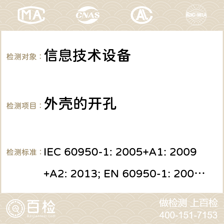 外壳的开孔 信息技术设备 安全 第1部分：通用要求 IEC 60950-1: 2005+A1: 2009 +A2: 2013; EN 60950-1: 2006+A11: 2009+A1: 2010+A12: 2011+A2: 2013; UL 60950-1:2019, AS/NZS 60950.1: 2015, GB 4943.1-2011 4.6