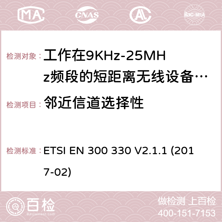 邻近信道选择性 工作在9KHz-25MHz频段的短距离无线设备和工作在9KHz-30MHz频段的线圈感应设备；涵盖了2014/53/EU指令第3.2章节的基本要求的协调标准； ETSI EN 300 330 V2.1.1 (2017-02) 4.4，6.3