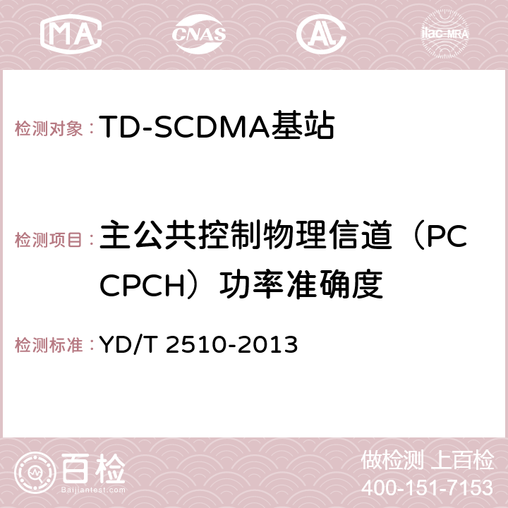 主公共控制物理信道（PCCPCH）功率准确度 《2GHz TD-SCDMA数字蜂窝移动通信网 增强型高速分组接入（HSPA+） 无线接入子系统设备测试方法》 YD/T 2510-2013 10.2.2.6