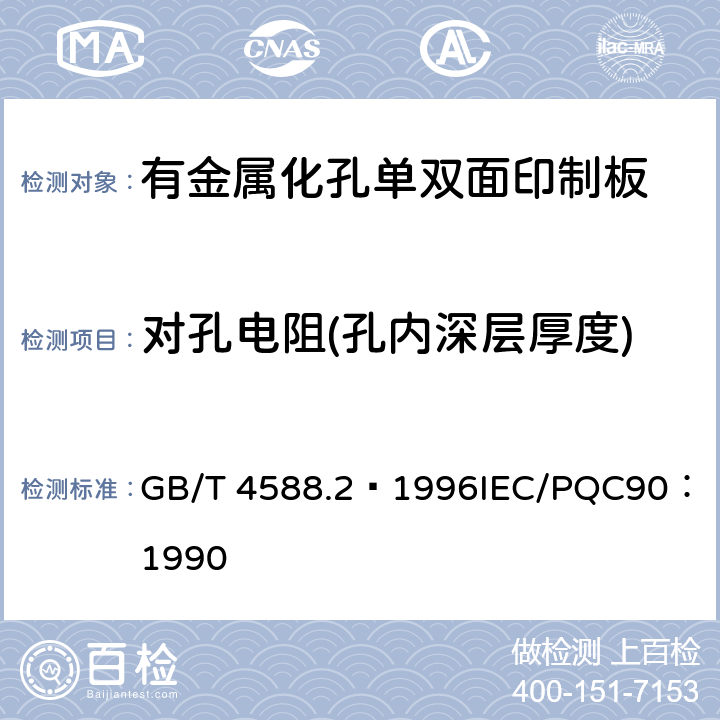 对孔电阻(孔内深层厚度) 有金属化孔单双面印制板分规范 GB/T 4588.2–1996
IEC/PQC90：1990 表1