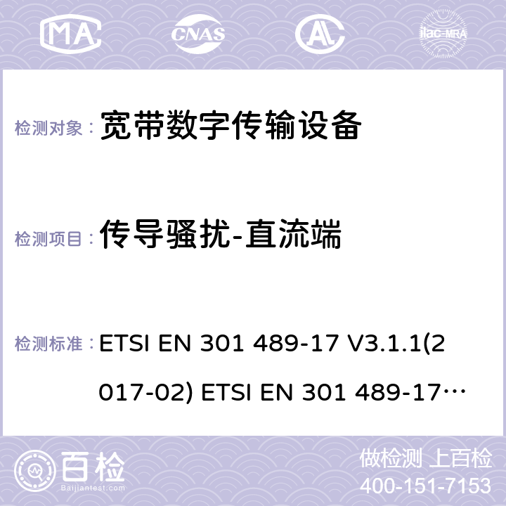 传导骚扰-直流端 ETSI EN 301 489 射频产品电磁兼容标准 第17部分宽带数字传输系统特定条件要求 -17 V3.1.1(2017-02) -17 V3.2.0 (2017-03) ,-17 3.2.2(2019-12),-17 3.2.4(2020-09) 8.3