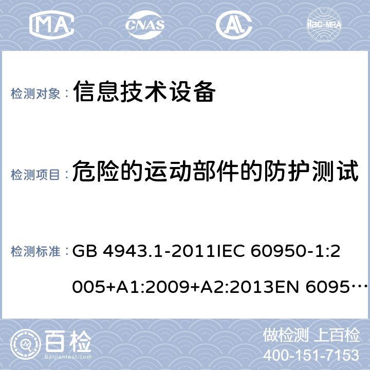 危險的運動部件的防護測試 信息技術設備 安全 第1部分：通用要求 GB 4943.1-2011IEC 60950-1:2005+A1:2009+A2:2013EN 60950-1:2006+A11:2009+A1:2010+A12:2011+A2:2013UL 60950-1:2014Ed.2AS/NZS 60950.1:2015 4.4