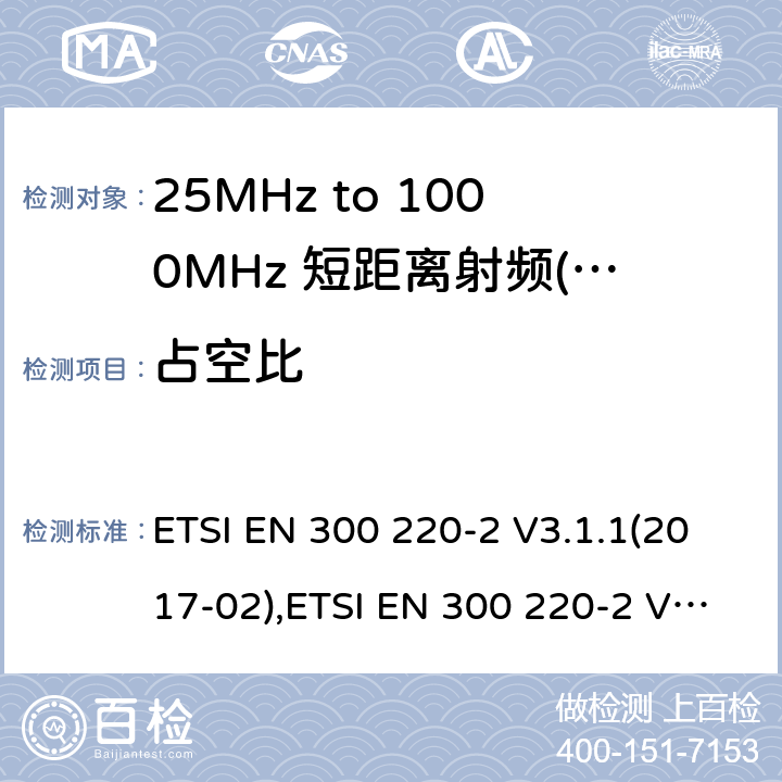 占空比 短距离设备（SRD）运行频率范围为25 MHz至1 000 MHz;第二部分：协调标准涵盖了必要条件2004/53 / EU指令第3.2条的要求用于非特定无线电设备 ETSI EN 300 220-2 V3.1.1(2017-02),ETSI EN 300 220-2 V3.2.1 (2018-06) 4.3.3