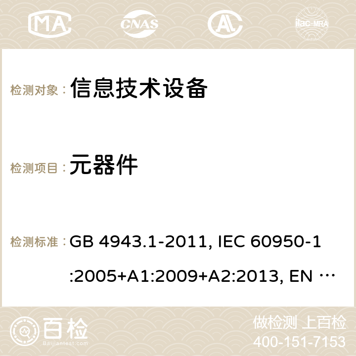 元器件 信息技术设备 安全 第1部分:通用要求 GB 4943.1-2011, IEC 60950-1:2005+A1:2009+A2:2013, EN 60950-1:2006+A11:2009+A1:2010+A12:2011+A2:2013, AS/NZS 60950.1:2015, UL 60950-1 Ed.2 - 2014/10/14, CAN/CSA C22.2 NO.60950-1B-07 1.5