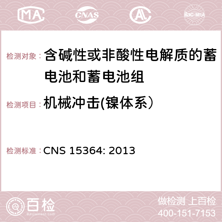 机械冲击(镍体系） CNS 15364 含碱性或其他非酸性电解质的蓄电池和蓄电池组 便携式密封蓄电池和蓄电池组的安全性要求 CNS 15364: 2013 7.3.4