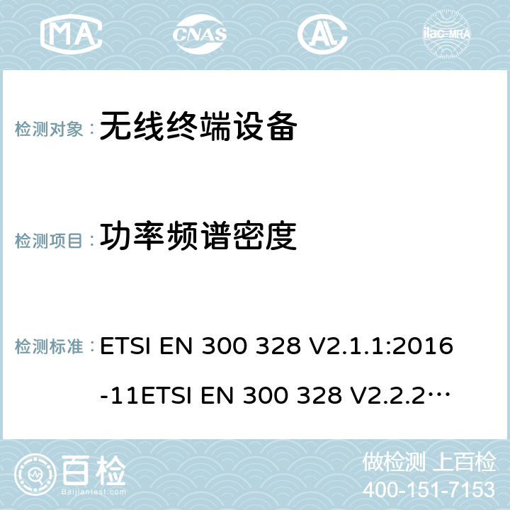 功率频谱密度 电磁兼容和无线频谱事宜（ERM ；宽带发射系统；工作在2.4GHz 免许可频段使用宽带调制技术的数据传输设备；协调EN 包括R&TT 指示条款3.2 中的基本要求 ETSI EN 300 328 V2.1.1:2016-11
ETSI EN 300 328 V2.2.2:2019-07