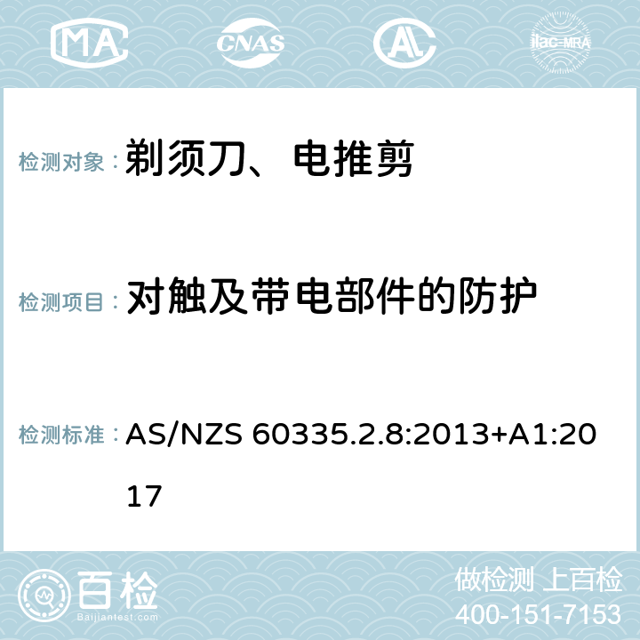 对触及带电部件的防护 家用和类似用途电器的安全 第2-8部分: 剃须刀、电推剪及类似器具的特殊要求 AS/NZS 60335.2.8:2013+A1:2017 8