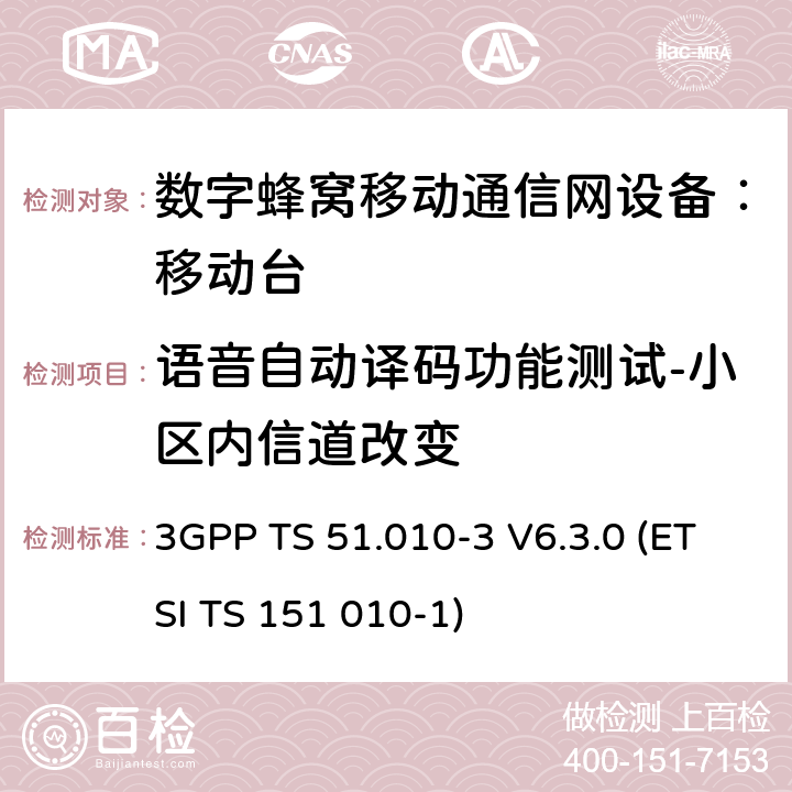 语音自动译码功能测试-小区内信道改变 3GPP TS 51.010 数字蜂窝通信系统 移动台一致性规范（第三部分）：层3 部分测试 -3 V6.3.0 (ETSI TS 151 010-1) -3 V6.3.0 (ETSI TS 151 010-1)