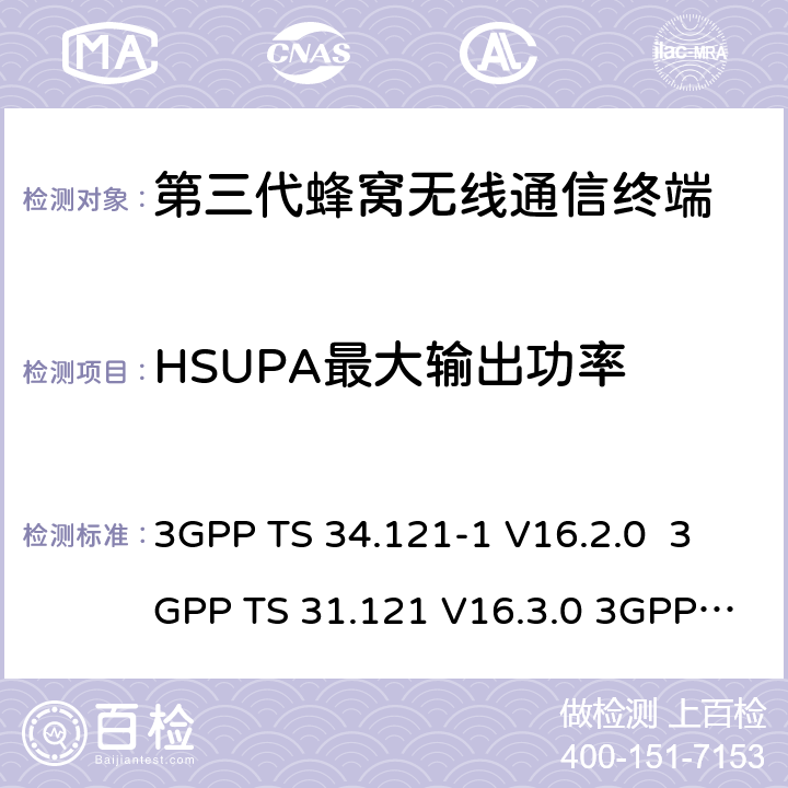 HSUPA最大输出功率 3GPP TS 34.121 用户设备一致性测试规范, 射频的发射和接收 (频分双工模式) 第1部分：一致性规范 -1 V16.2.0 3GPP TS 31.121 V16.3.0 3GPP TS 37.571-1 AGPSV16.7.0 3GPP TS 37.571-2 AGPSV16.7.0 YD/T 1548.1-2019 5.2B