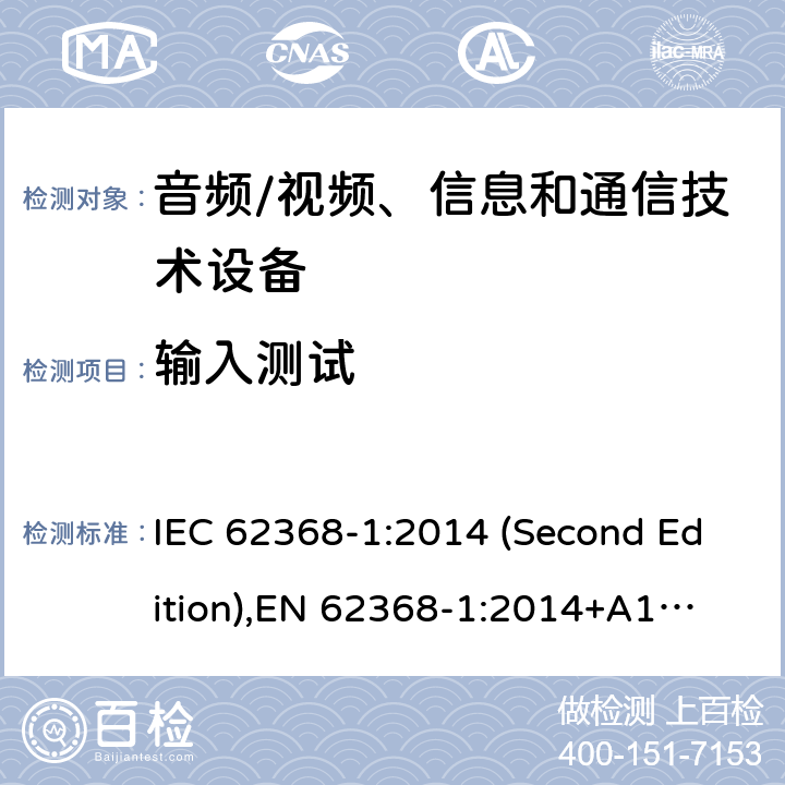 输入测试 音频/视频、信息和通信技术设备-第1部分：安全要求 IEC 62368-1:2014 (Second Edition),
EN 62368-1:2014+A11:2017 附录B.2.5