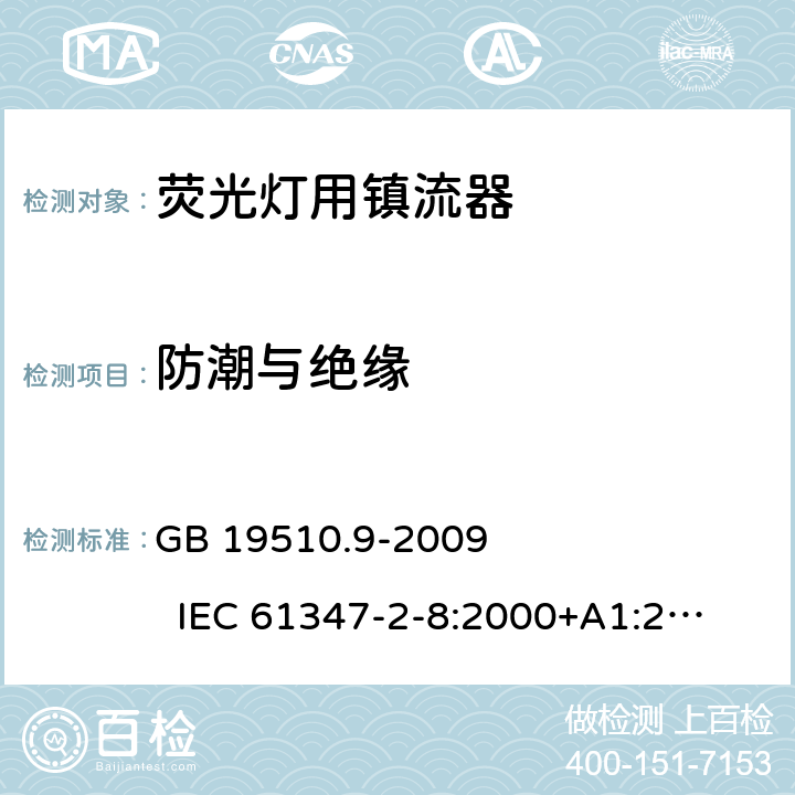 防潮與絕緣 燈的控制裝置　第9部分:熒光燈用鎮流器的特殊要求 GB 19510.9-2009 
IEC 61347-2-8:2000+A1:2006 
EN 61347-2-8:2001+A1:2006 
AS/NZS 61347-2-8:2003 11