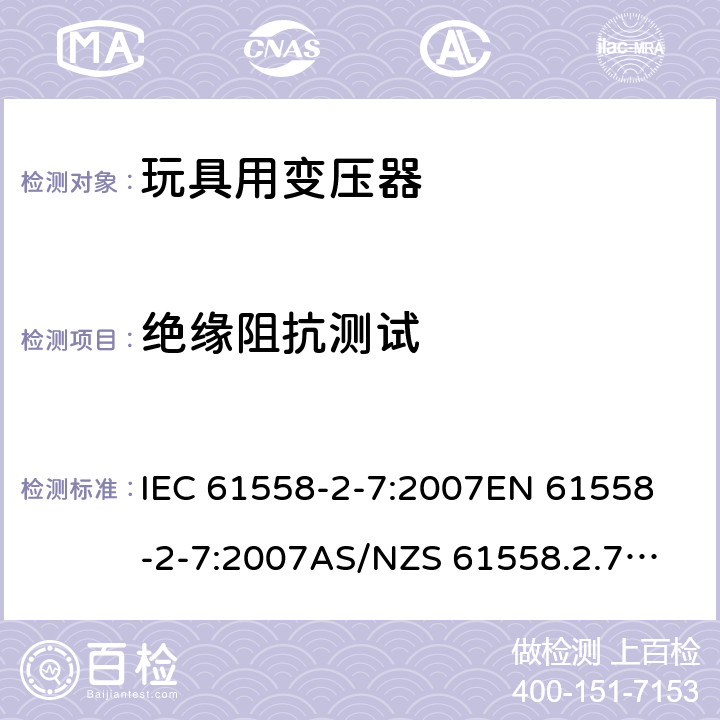 绝缘阻抗测试 玩具变压器的特殊要求和测试 IEC 61558-2-7:2007
EN 61558-2-7:2007
AS/NZS 61558.2.7:2008+A1:2012
AS/NZS 61558.2.7:2008 18.2