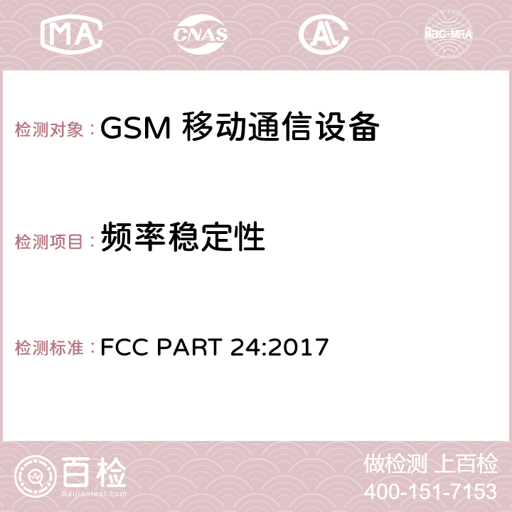 频率稳定性 频率分配和射频条款：通用规章制度; 个人通讯服务; 工作在 824-849MHz 和869-894 MHz 频段上的蜂窝电话系统; 工作在2GHz 频段上的个人通信业务 FCC PART 24:2017 2.1055; 22.355;
24.235