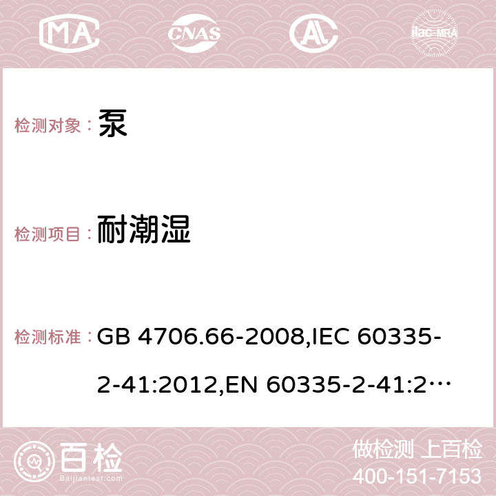 耐潮湿 家用和类似用途电器的安全 泵的特殊要求 GB 4706.66-2008,
IEC 60335-2-41:2012,
EN 60335-2-41:2003 + A1:2004 + A2:2010,
AS/NZS 60335.2.41:2013 + A1:2018,
BS EN 60335-2-41:2003 + A2:2010 15