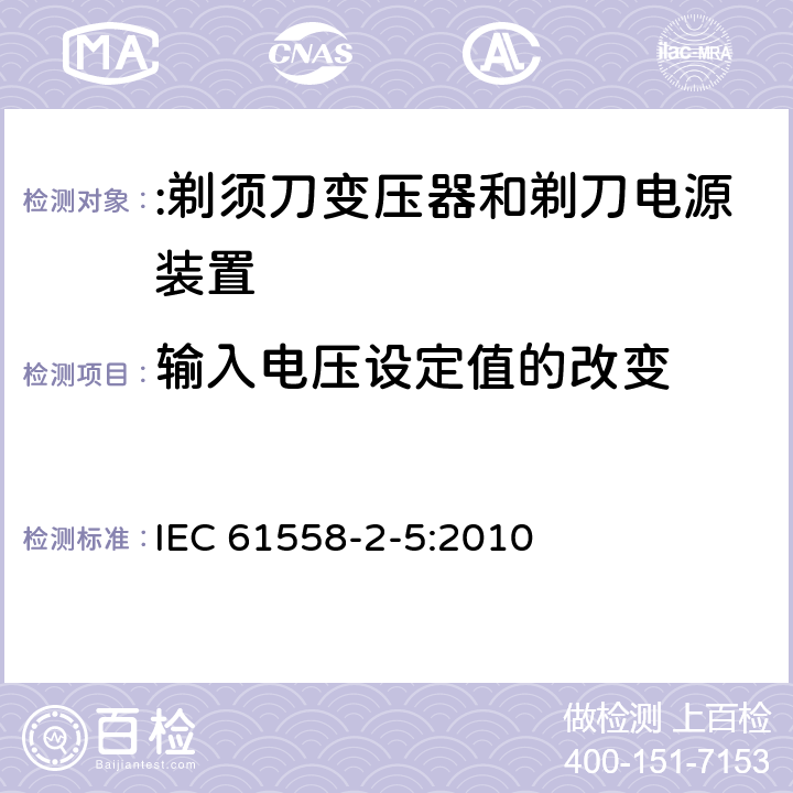 输入电压设定值的改变 电力变压器、电源装置及类似设备的安全 第2-5部分:剃须刀变压器和剃刀电源装置的特殊要求 IEC 61558-2-5:2010 10