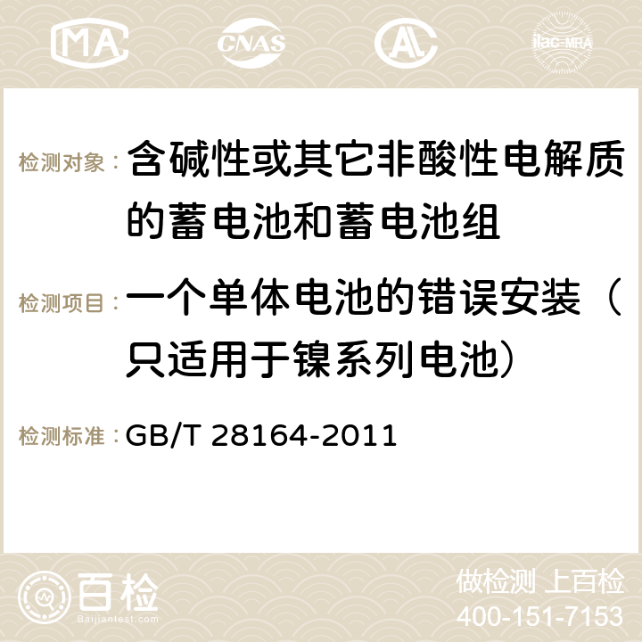 一个单体电池的错误安装（只适用于镍系列电池） 含碱性或其它非酸性电解质的蓄电池和蓄电池组-便携式应用密封蓄电池和蓄电池组的安全要求 GB/T 28164-2011 4.3.1