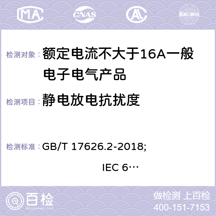 静电放电抗扰度 电磁兼容 试验和测量技术 静电放电抗扰度试验 GB/T 17626.2-2018; 
IEC 61000-4-2:2008; 
EN 61000-4-2:2009;
AS/NZS IEC 61000.4.2:2013 4.2.1