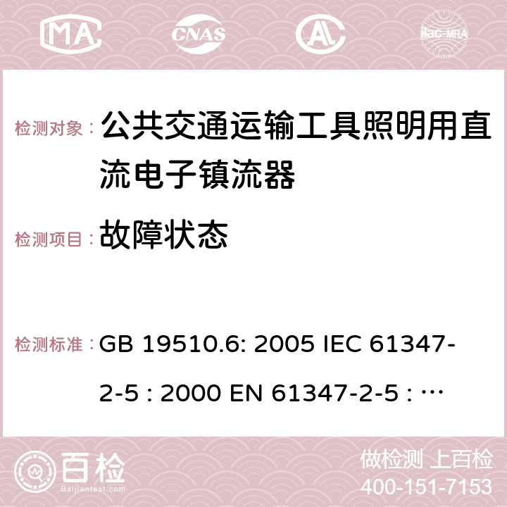 故障状态 灯具控制装置.第6部分:公共交通运输工具照明用直流电子镇流器的特殊要求 GB 19510.6: 2005 IEC 61347-2-5 : 2000 EN 61347-2-5 : 2001 BS EN 61347-2-5 : 2001 MS IEC 61347-2-5: 2003 16