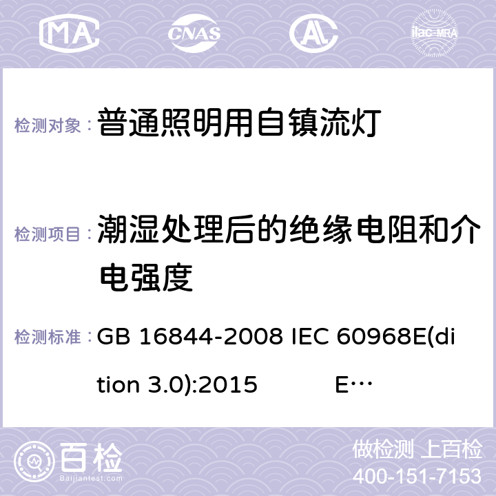 潮湿处理后的绝缘电阻和介电强度 普通照明用自镇流灯 GB 16844-2008 IEC 60968E(dition 3.0):2015 EN 60968:2015 AS/NZS 60968:2001 BS EN 60968:2015 8