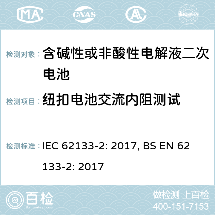 纽扣电池交流内阻测试 IEC 62133-2-2017 含碱性或其他非酸性电解质的二次电池和便携式密封二次电池及其制造的电池的安全要求 便携式应用第1部分:锂系统