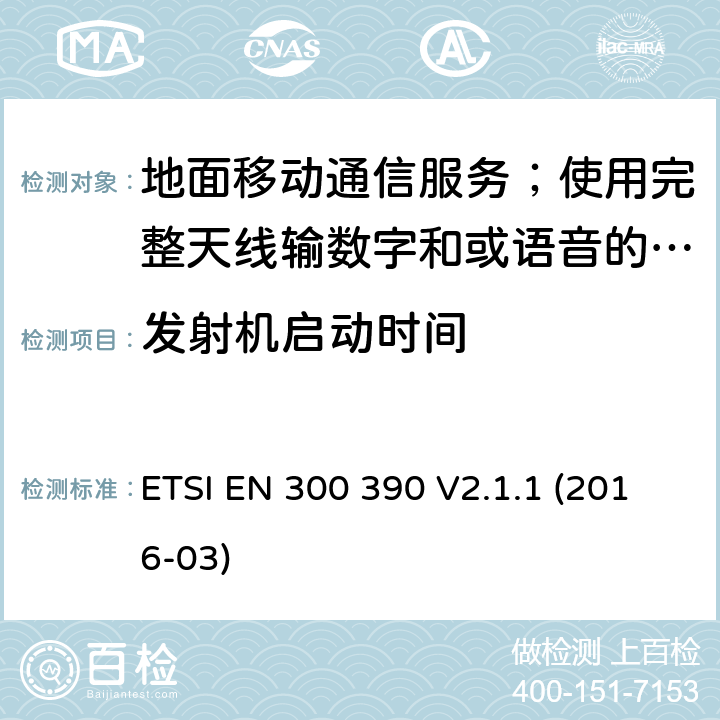 发射机启动时间 地面移动通信服务；使用完整天线输数字和或语音的无线电设备;覆盖2014/53/EU 3.2条指令协调标准要求 ETSI EN 300 390 V2.1.1 (2016-03) 7.5,