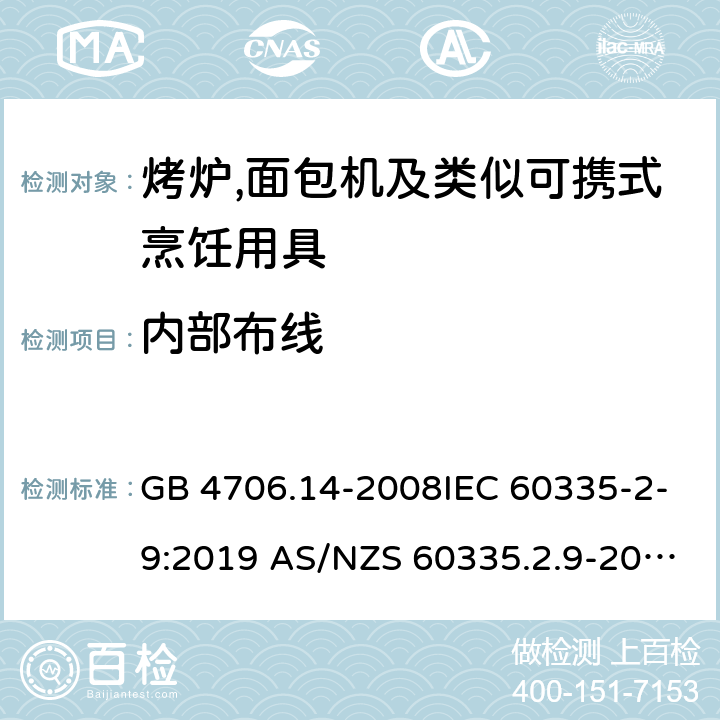 内部布线 家用和类似用途电器的安全第2部分:烤炉,面包机及类似可携式烹饪用具的特殊要求 GB 4706.14-2008IEC 60335-2-9:2019 AS/NZS 60335.2.9-2014+AMD 1:2015+AMD 3:2017 EN 60335-2-9:2003 +A1:2004+A2:2006+A12:2007+A13:2010 23