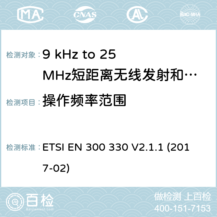 操作频率范围 无线电频谱物质.短程装置(SRD); 频率范围:频率在9kHz至25MHz范围内的无线电设备和频率在9kHz至30MHz范围内的感应线圈系统根据RED指令3.2条款协调的欧洲标准 ETSI EN 300 330 V2.1.1 (2017-02) 6.2.2