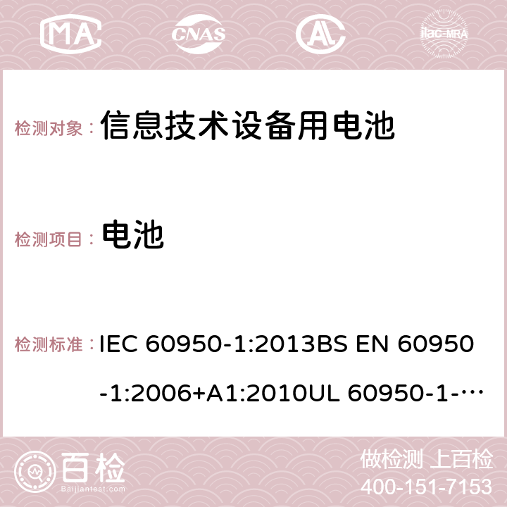 电池 信息技术设备 安全 第1部分:通用要求 IEC 60950-1:2013BS EN 60950-1:2006+A1:2010UL 60950-1-2007 REV.2 :2014GB 4943.1-2011 4.3.8
