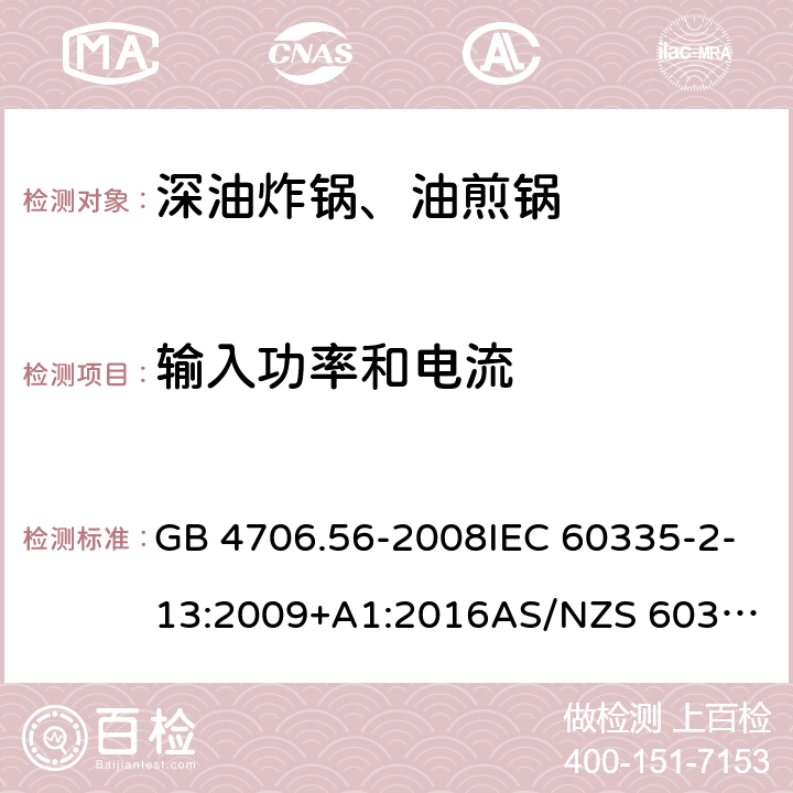 输入功率和电流 家用和类似用途电器的安全.第2部分: 深油炸锅、油煎锅及类似器具的特殊要求 GB 4706.56-2008IEC 60335-2-13:2009+A1:2016
AS/NZS 60335.2.13:2017EN 60335-2-13:2010+A1:2019
 10