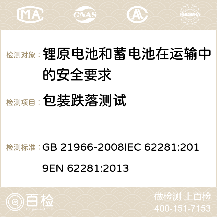 包装跌落测试 锂原电池和蓄电池在运输中的安全要求 GB 21966-2008
IEC 62281:2019
EN 62281:2013 条款6.4.5
