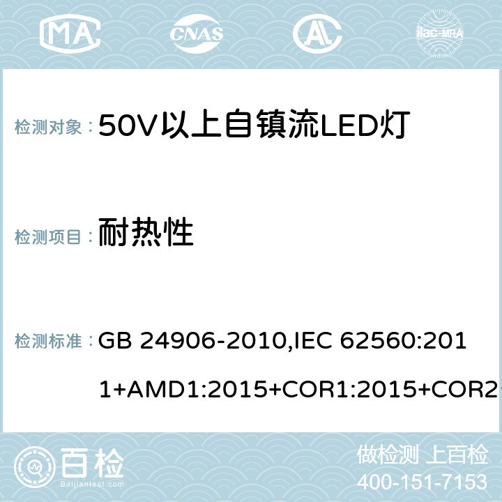 耐热性 普通照明用50V 以上自镇流 LED灯-安全要求 GB 24906-2010,IEC 62560:2011+AMD1:2015+COR1:2015+COR2:2015,EN 62560:2012+A11:2019 11