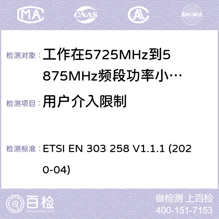 用户介入限制 ETSI EN 303 258 无线工业设备;工作在5725MHHz 到5875MHz 频段功率小于400mW；无线频谱介入协调标准  V1.1.1 (2020-04) 4.2.8