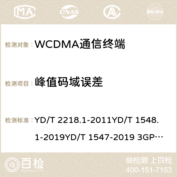 峰值码域误差 2GHz WCDMA数字蜂窝移动通信网 终端设备测试方法（第四阶段） 第1部分：高速分组接入（HSPA）的基本功能、业务和性能测试 YD/T 2218.1-2011
YD/T 1548.1-2019
YD/T 1547-2019 
3GPP TS 34.121-1 8.3.8.2&7.2.23