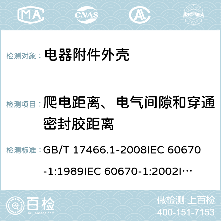 爬电距离、电气间隙和穿通密封胶距离 家用和类似用途固定式电气装置电器附件 安装盒和外壳 第1部分：通用要求 GB/T 17466.1-2008
IEC 60670-1:1989
IEC 60670-1:2002
IEC 60670-1:2011 17