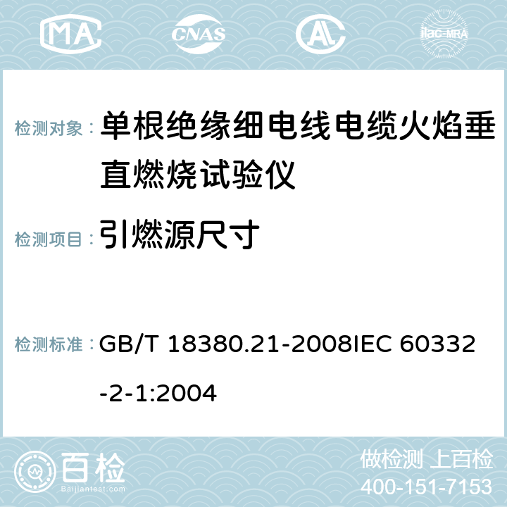 引燃源尺寸 电缆和光缆火焰条件下的燃烧试验第21部分：单根绝缘细电线电缆火焰垂直蔓延试验试验装置 GB/T 18380.21-2008IEC 60332-2-1:2004 4.3