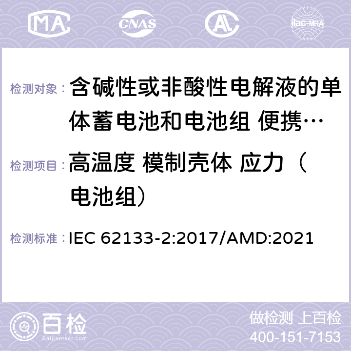 高温度 模制壳体 应力（电池组） 含碱性或非酸性电解液的单体蓄电池和电池组 便携式密封单体蓄电池及电池组的安全要求 IEC 62133-2:2017/AMD:2021 7.2.2